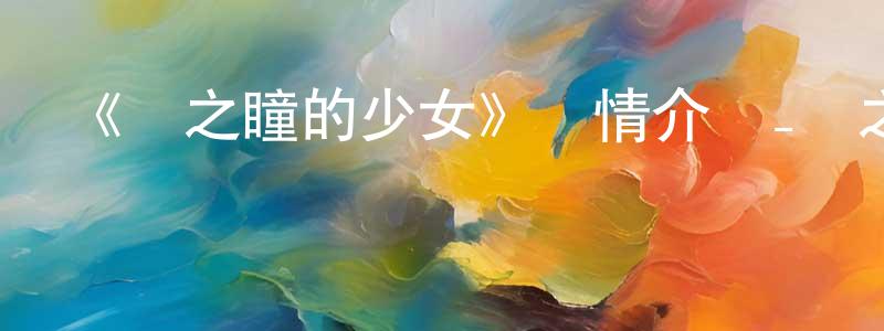 曹英男發布《蒼之瞳的少女》詳情介紹_蒼之瞳的少女已完結在線觀看_蒼之瞳的少女迅雷下載_日漫